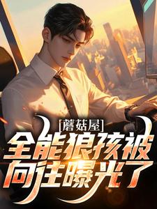主人公是狼孩热芭的小说蘑菇屋：全能狼孩被向往曝光了免费阅读