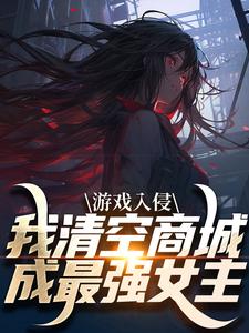 游戏入侵，我清空商城成最强女主（主角凌薇蕊唐天擎）完结版免费阅读