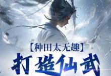 夏言童颖月小说免费阅读最新章节列表，种田太无趣，打造仙武家族才酷小说在线看-黄桃文学