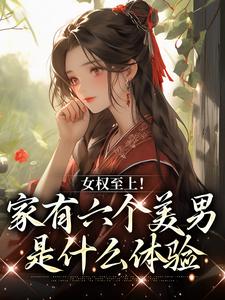 言卿小说女权至上家有六个美男小说资源求分享，言卿小说女权至上家有六个美男言卿在线阅读