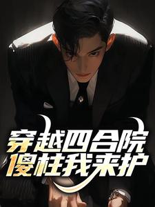 何大清小说的结局在哪可以看，穿越四合院，傻柱我来护免费阅读完结版