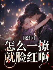 老师，怎么一撩就脸红啊？精彩章节在线免费阅读（江随林妤）