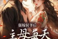 强嫁侯爷后，主母每天都在努力失宠免费阅读，苏明妆大结局无弹窗-黄桃文学