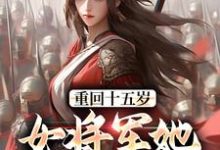 重回十五岁：女将军她定天下小说最新章节在哪里可以免费看-黄桃文学