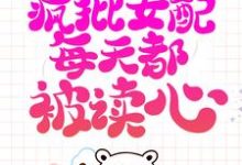 系统跑路后，疯批女配每天都被读心最新章节系统跑路后，疯批女配每天都被读心在线阅读-黄桃文学