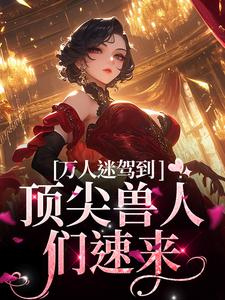 万人迷驾到，顶尖兽人们速来热门小说(苏晨)在线阅读无弹窗