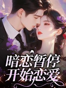 暗恋暂停，开始恋爱最新章节暗恋暂停，开始恋爱在线阅读