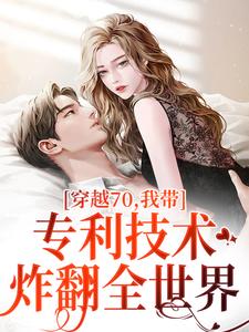 完结版穿越70，我带专利技术炸翻全世界在哪免费看，唐文轩沐夜雪小说在线阅读