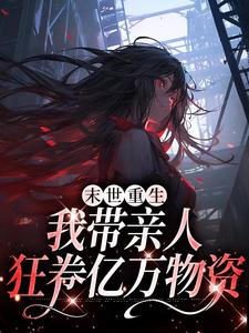 求助这本末世重生：我带亲人狂卷亿万物资小说在哪里可以看完结版