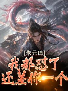 吴寿安朱元璋最新章节朱元璋我都怼了，还差你一个！免费阅读