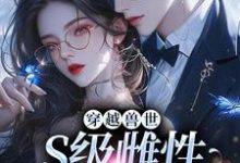 完结版穿越兽世,S级雌性很抢手在哪免费看,白染染霍陌孺小说在线阅读-黄桃文学