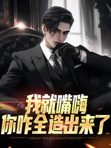 我就嘴嗨，你咋全造出来了完结版苏晨免费阅读大结局