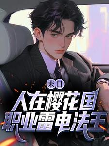 求助这本末日：人在樱花国，职业雷电法王小说在哪里可以看完结版