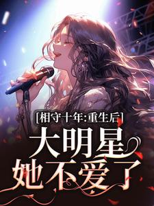 主人公是苏未晚斐宴的小说相守十年，重生后大明星她不爱了免费阅读
