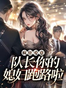 疯狂爱意：队长你的媳妇跑路啦小说资源求分享，疯狂爱意：队长你的媳妇跑路啦秦凛杨婂在线阅读