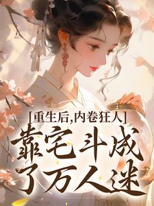 沈薇燕王在线阅读，重生后，内卷狂人靠宅斗成了万人迷小说完结版章节