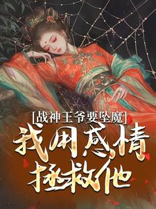 战神王爷要坠魔，我用感情拯救他小说资源求分享，战神王爷要坠魔，我用感情拯救他苏婉清陆少卿在线阅读