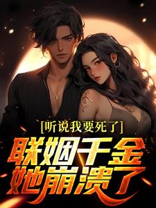 求助这本听说我要死了，联姻千金她崩溃了！小说在哪里可以看完结版