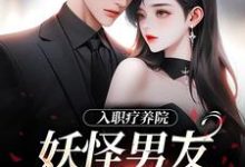 入职疗养院，妖怪男友天天要抱抱在线看，南栖时屿小说大结局在哪免费看-黄桃文学