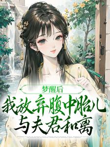 梦醒后，我放弃腹中胎儿与夫君和离最新章节梦醒后，我放弃腹中胎儿与夫君和离在线阅读