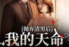 抛弃渣男后，我的天命姻缘来了最新章节抛弃渣男后，我的天命姻缘来了在线阅读-黄桃文学