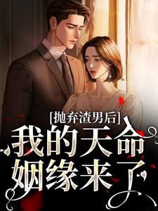 抛弃渣男后，我的天命姻缘来了（沈星漫周京臣）最新章节在线阅读