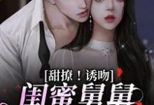 甜撩！诱吻！闺蜜舅舅他又撩又宠热门小说(陆小乔周启正)在线阅读无弹窗-黄桃文学
