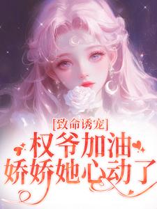 致命诱宠：权爷加油，娇娇她心动了免费阅读(顾衍泽苏辞心)小说免费读最新章节