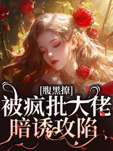 主角是纪清欢谢则聿的小说腹黑撩！被疯批大佬暗诱攻陷在哪免费看