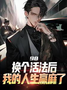 98:换个活法后我的人生赢麻了（景云辉韩雪莹）最新章节在线阅读