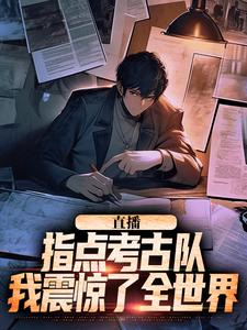 直播：指点考古队，我震惊了全世界最新章节直播：指点考古队，我震惊了全世界在线阅读