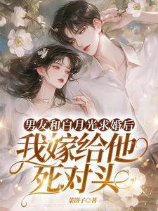 主人公是宋颜的小说男友和白月光求婚后，我嫁给他死对头免费阅读