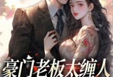 豪门老板太缠人，为她折腰为她疯最新章节豪门老板太缠人，为她折腰为她疯在线阅读-黄桃文学