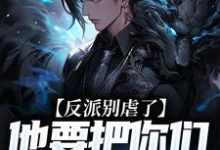 反派别虐了,他要把你们收编了大结局,陆川小说无广告阅读-黄桃文学