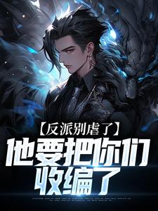 反派别虐了，他要把你们收编了大结局，陆川小说无广告阅读