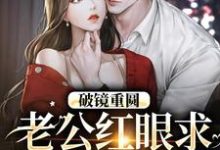 破镜重圆：老公红眼求宠我和宝宝精彩章节在线免费阅读（傅承则姜云舒）-黄桃文学