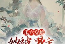 完结版瓜六穿越，她被男主掐腰宠在哪免费看，瓜六零零八小说在线阅读-黄桃文学