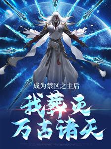 成为禁区之主后，我葬灭万古诸天热门小说(顾尘)在线阅读无弹窗