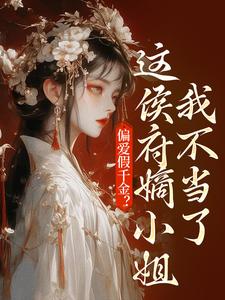 偏爱假千金？这侯府嫡小姐我不当了在线看，乔念小说大结局在哪免费看