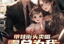 完结版带娃街头卖唱,霸总为我冲乐圈!在哪免费看,杨雪付清杨小说在线阅读-黄桃文学