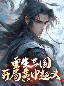 重生三国，开局黄巾起义小说资源求分享，重生三国，开局黄巾起义张新在线阅读