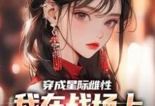 夏大雨兰登小说免费阅读最新章节列表，穿成星际雌性，我在战场上杀疯了小说在线看-黄桃文学