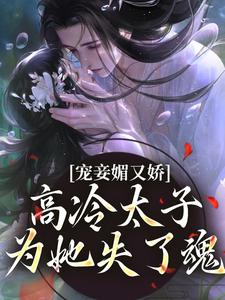 小说宠妾媚又娇，高冷太子为她失了魂（宁宁萧璲）最新章节在哪看