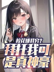 校花嫌我穷？拜托我可是真神豪小说最新章节在哪里可以免费看
