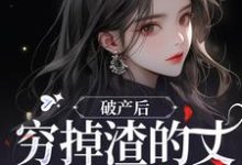 破产后，穷掉渣的丈夫他摊牌了最新章节破产后，穷掉渣的丈夫他摊牌了在线阅读-黄桃文学