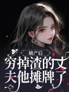 破产后，穷掉渣的丈夫他摊牌了最新章节破产后，穷掉渣的丈夫他摊牌了在线阅读
