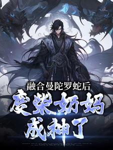 林墨在线阅读，融合曼陀罗蛇后，废柴奶妈成神了小说完结版章节