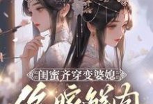 闺蜜齐穿变婆媳，你嫁鲜肉我也嫁小说资源求分享，闺蜜齐穿变婆媳，你嫁鲜肉我也嫁叶轻轻在线阅读-黄桃文学