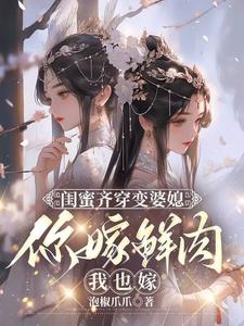闺蜜齐穿变婆媳，你嫁鲜肉我也嫁小说资源求分享，闺蜜齐穿变婆媳，你嫁鲜肉我也嫁叶轻轻在线阅读