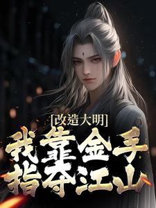 改造大明：我靠金手指夺江山免费阅读(朱高炽)小说免费读最新章节